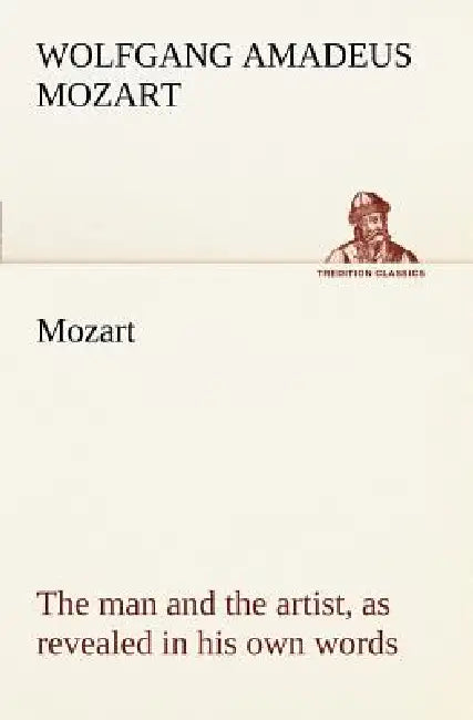 Mozart: the man and the artist, as revealed in his own words by Wolfgang Amadeus Mozart