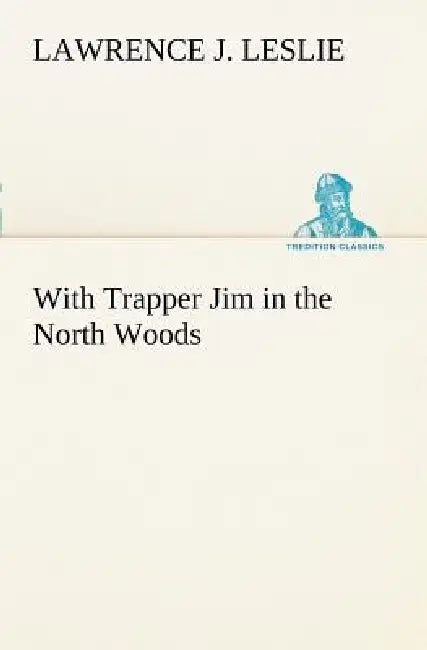 With Trapper Jim in the North Woods by Lawrence J. Leslie