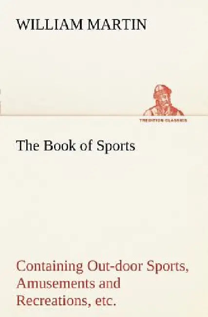 The Book of Sports: Containing Out-door Sports, Amusements and Recreations, Including Gymnastics, Gardening & Carpentering by William Martin