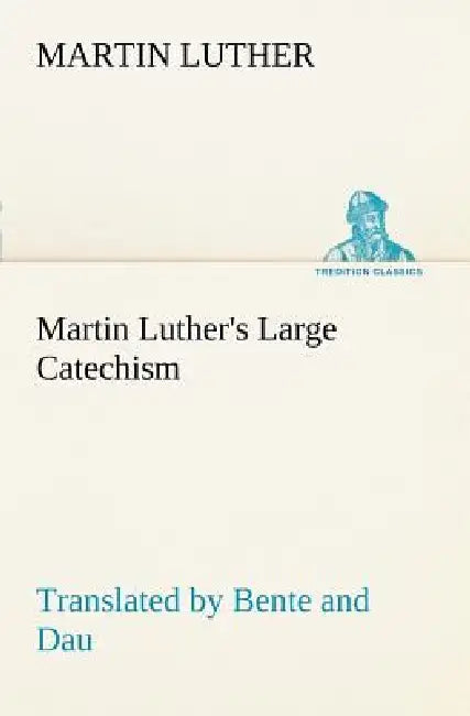 Martin Luther's Large Catechism, translated by Bente and Dau by Martin Luther