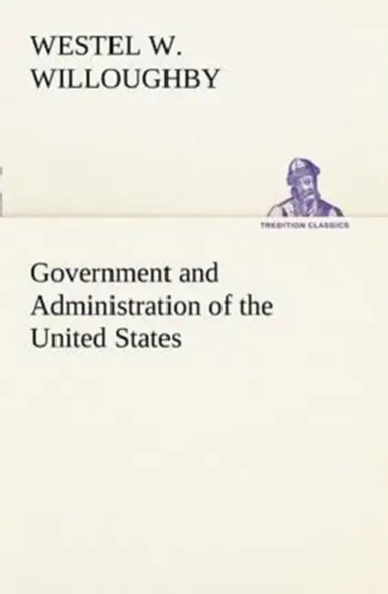 Government and Administration of the United States by Westel W. Willoughby