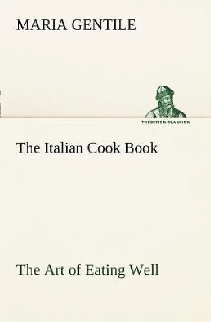 The Italian Cook Book The Art of Eating Well by Maria Gentile