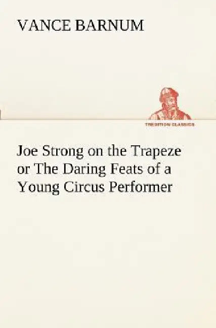Joe Strong on the Trapeze or The Daring Feats of a Young Circus Performer by Vance Barnum