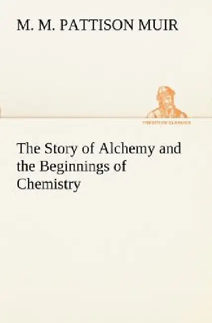 The Story of Alchemy and the Beginnings of Chemistry by M. M. Pattison Muir