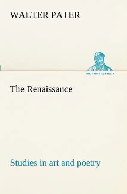 The Renaissance: studies in art and poetry by Walter Pater