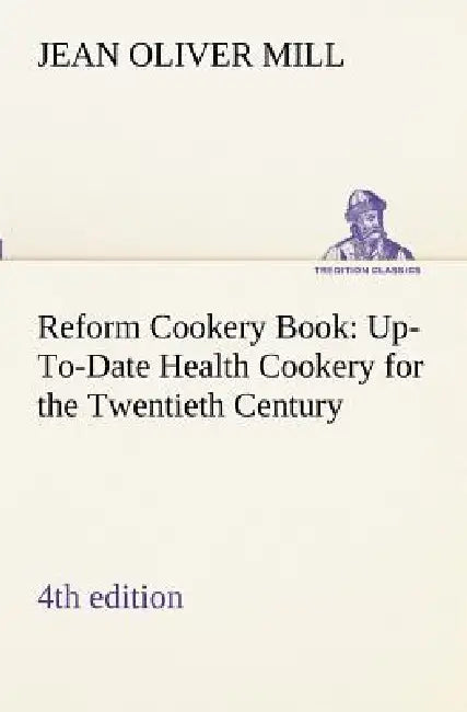 Reform Cookery Book (4th edition) Up-To-Date Health Cookery for the Twentieth Century. by (Jean Oliver) Mill