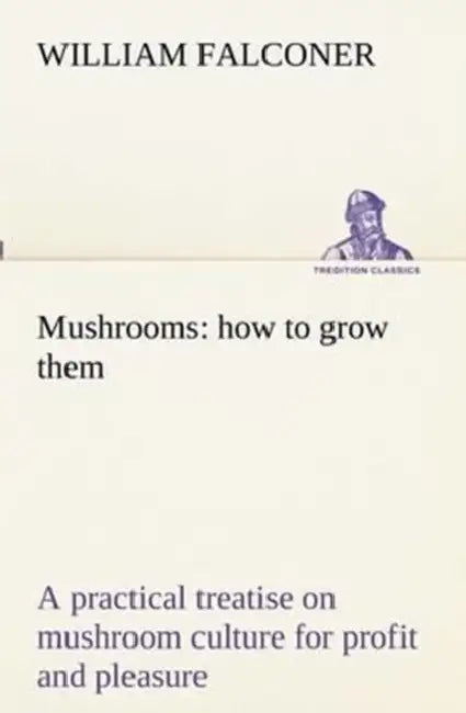 Mushrooms: how to grow them a practical treatise on mushroom culture for profit and pleasure by William Falconer
