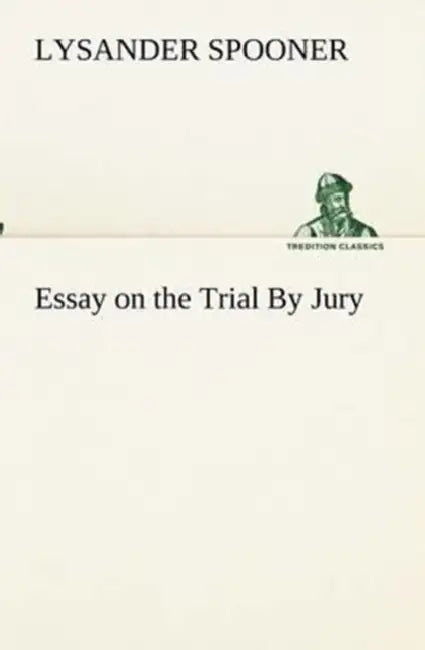 Essay on the Trial By Jury by Lysander Spooner