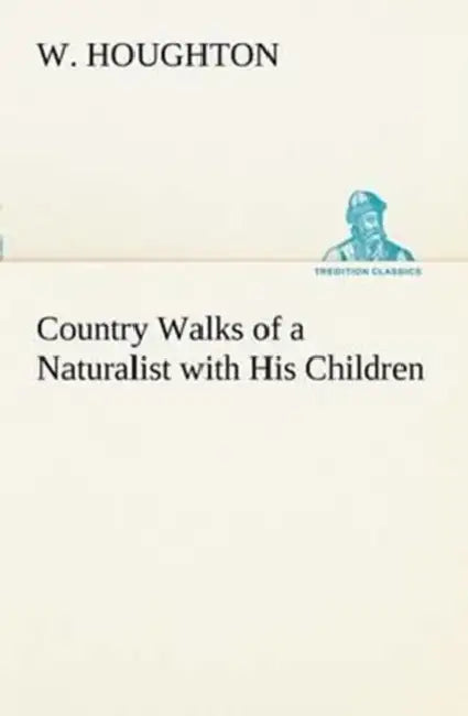 Country Walks of a Naturalist with His Children by W. Houghton