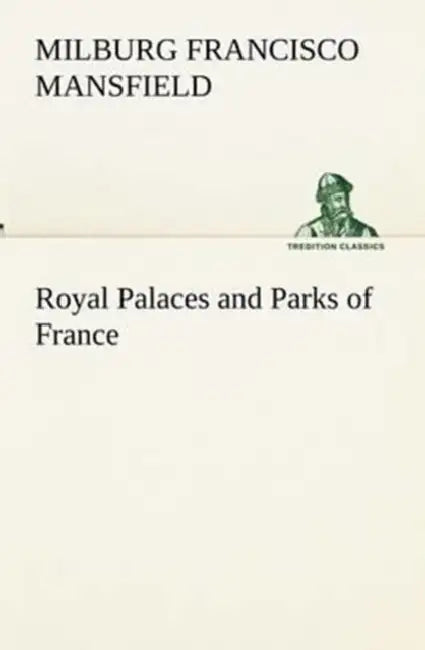 Royal Palaces and Parks of France by M. F. (Milburg Francisco) Mansfield