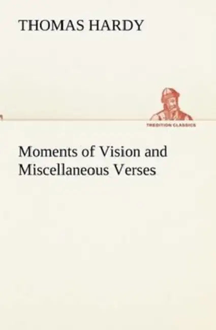 Moments of Vision and Miscellaneous Verses by Thomas Hardy