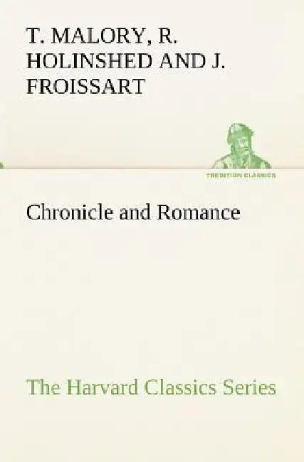 Chronicle and Romance (The Harvard Classics Series) by Thomas Malory, Jean Froissart, Raphael Holsinhead