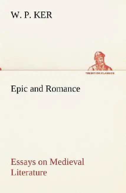 Epic and Romance Essays on Medieval Literature by W. P. Ker