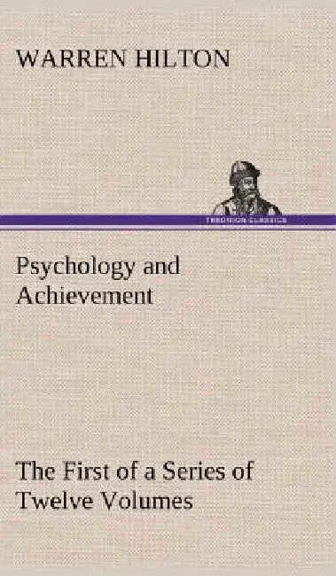 Psychology and Achievement Being the First of a Series of Twelve Volumes on the Applications of Psychology to the Problems of Personal and Business Ef by Warren Hilton