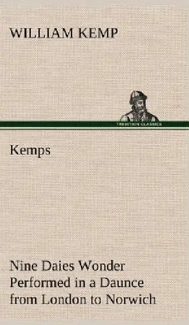Kemps Nine Daies Wonder Performed in a Daunce from London to Norwich by William Kemp