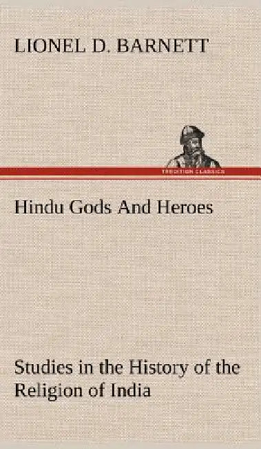 Hindu Gods And Heroes Studies in the History of the Religion of India by Lionel D. Barnett