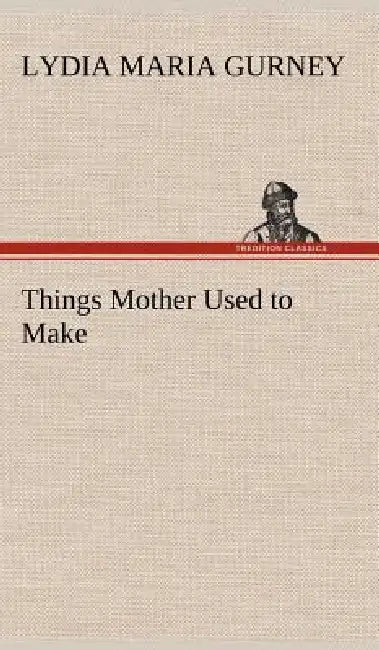 Things Mother Used to Make by Lydia Maria Gurney
