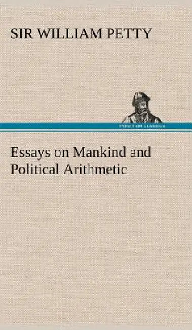 Essays on Mankind and Political Arithmetic by William Petty