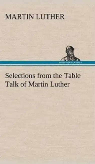 Selections from the Table Talk of Martin Luther by Martin Luther