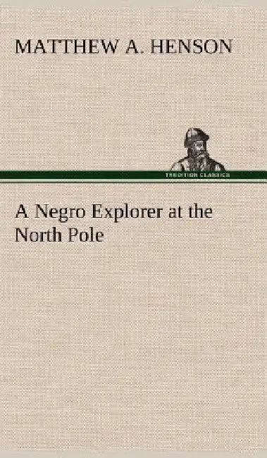 A Negro Explorer at the North Pole by Matthew A. Henson