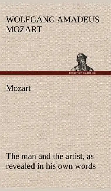 Mozart: the man and the artist, as revealed in his own words by Wolfgang Amadeus Mozart