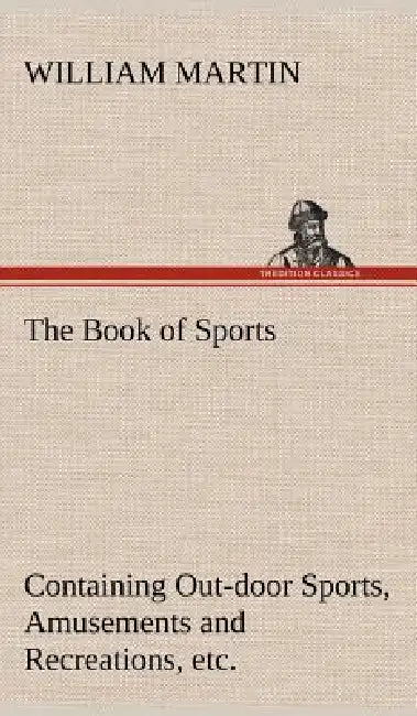 The Book of Sports: Containing Out-door Sports, Amusements and Recreations, Including Gymnastics, Gardening & Carpentering by William Martin