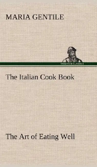 The Italian Cook Book The Art of Eating Well by Maria Gentile