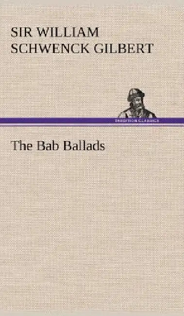 The Bab Ballads by William Schwenck Gilbert