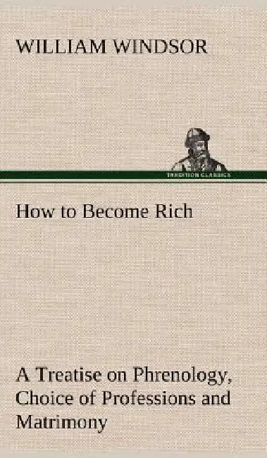 How to Become Rich A Treatise on Phrenology, Choice of Professions and Matrimony by William Windsor