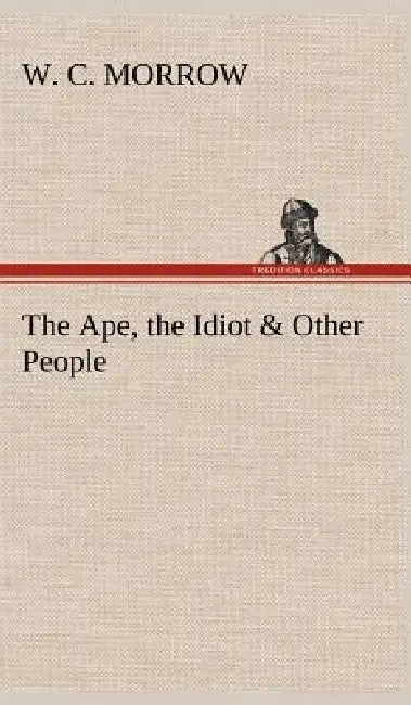 The Ape, the Idiot & Other People by W. C. Morrow