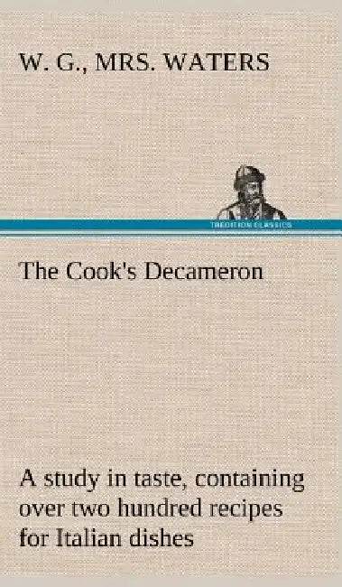 The Cook's Decameron: a study in taste, containing over two hundred recipes for Italian dishes by W. G. Waters