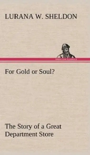 For Gold or Soul? The Story of a Great Department Store by Lurana W. Sheldon