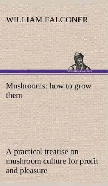 Mushrooms: how to grow them a practical treatise on mushroom culture for profit and pleasure by William Falconer