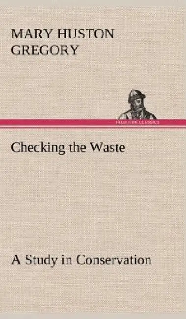 Checking the Waste A Study in Conservation by Mary Huston Gregory
