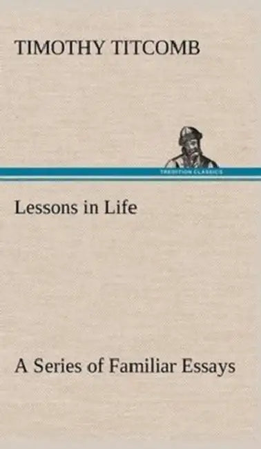 Lessons in Life A Series of Familiar Essays by Timothy Titcomb