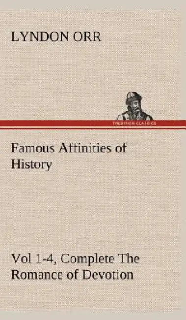 Famous Affinities of History, Vol 1-4, Complete The Romance of Devotion by Lyndon Orr