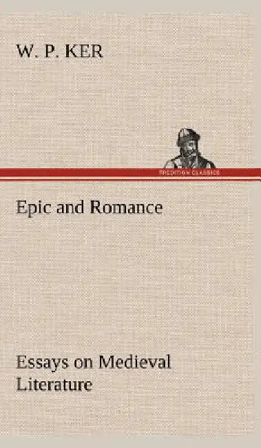 Epic and Romance Essays on Medieval Literature by W. P. Ker