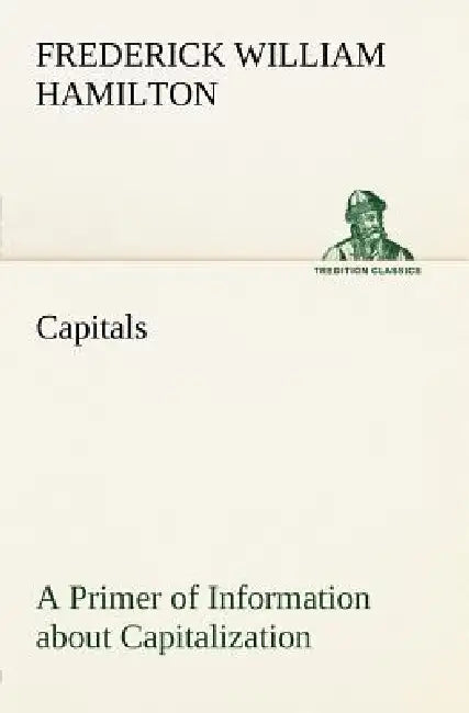 Capitals A Primer of Information about Capitalization with some Practical Typographic Hints as to the Use of Capitals by Frederick W. Hamilton