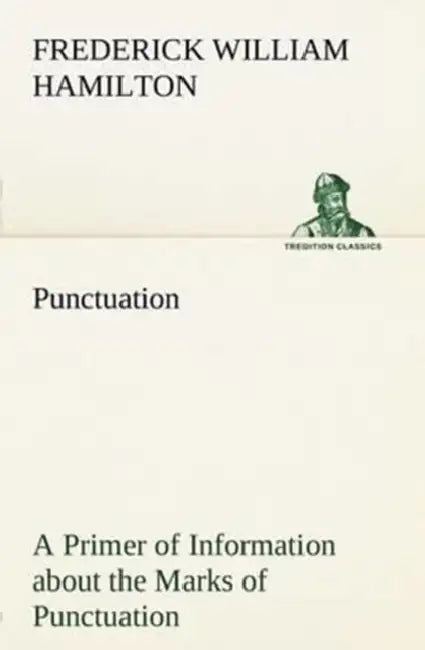 Punctuation A Primer of Information about the Marks of Punctuation and their Use Both Grammatically and Typographically by Frederick W. Hamilton