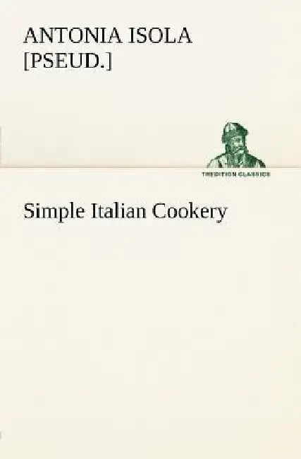 Simple Italian Cookery by Antonia [Pseud ]. Isola