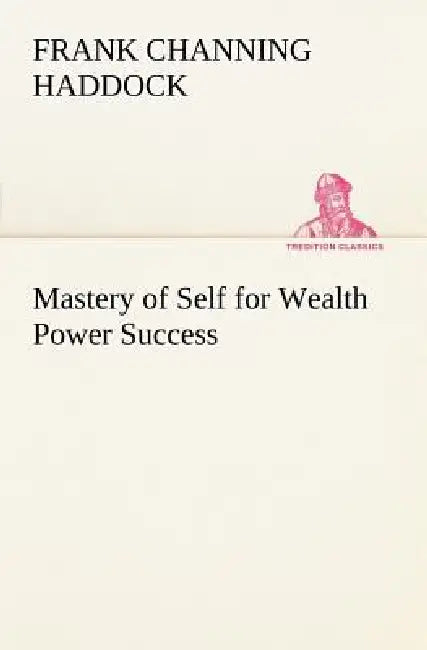 Mastery of Self for Wealth Power Success by Frank C. (Frank Channing) Haddock