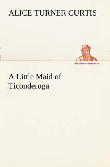 A Little Maid of Ticonderoga by Alice Turner Curtis