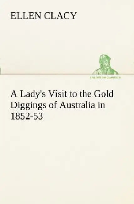 A Lady's Visit to the Gold Diggings of Australia in 1852-53 by Ellen Clacy