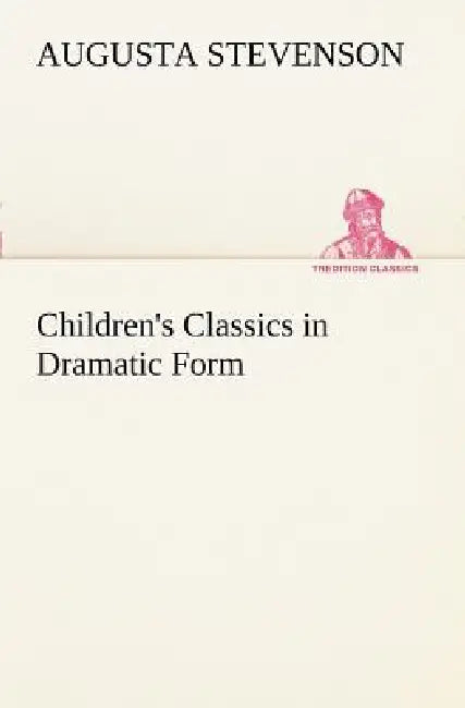 Children's Classics in Dramatic Form by Augusta Stevenson