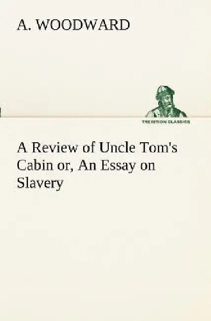 A Review of Uncle Tom's Cabin or, An Essay on Slavery by A. Woodward
