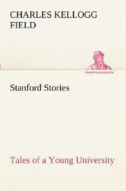 Stanford Stories Tales of a Young University by Charles K. (Charles Kellogg) Field