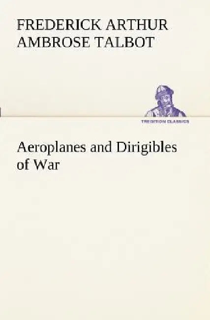Aeroplanes and Dirigibles of War by Frederick Arthur Ambrose Talbot