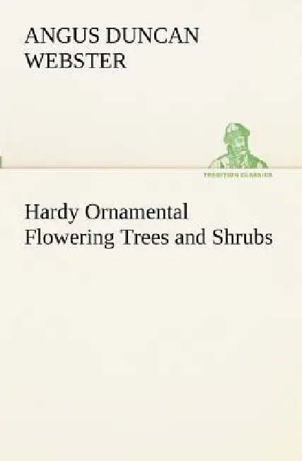 Hardy Ornamental Flowering Trees and Shrubs by Angus Duncan Webster