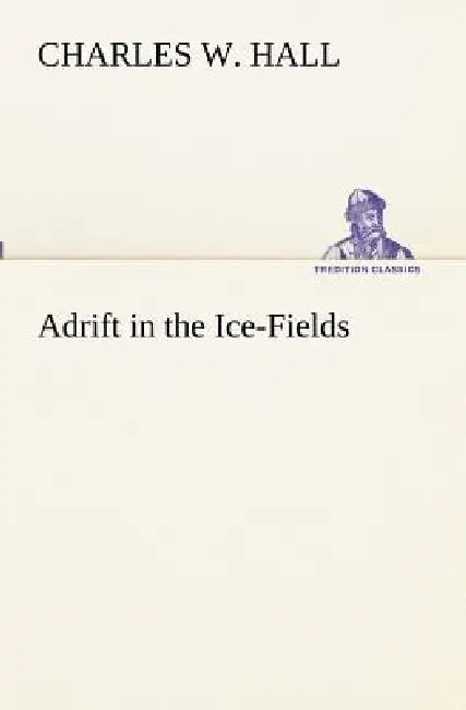 Adrift in the Ice-Fields by Charles W. Hall