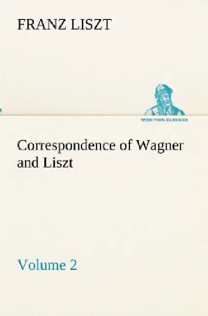 Correspondence of Wagner and Liszt - Volume 2 by Franz Liszt